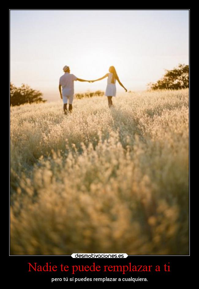 Nadie te puede remplazar a ti - pero tú sí puedes remplazar a cualquiera.