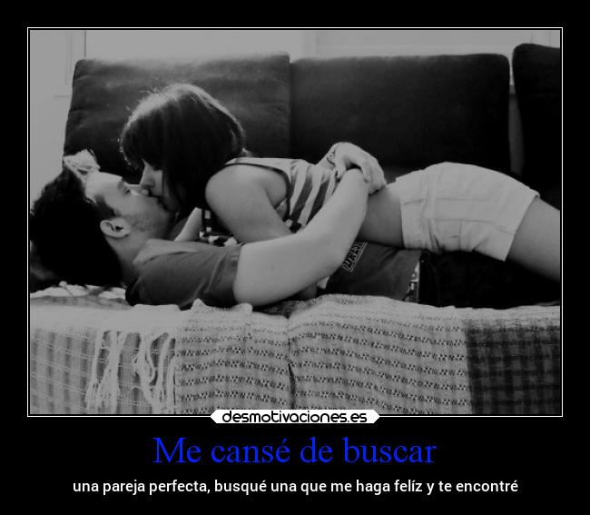 Me cansé de buscar - una pareja perfecta, busqué una que me haga felíz y te encontré
