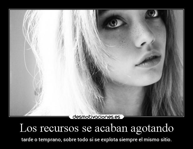 Los recursos se acaban agotando - tarde o temprano, sobre todo si se explota siempre el mismo sitio.