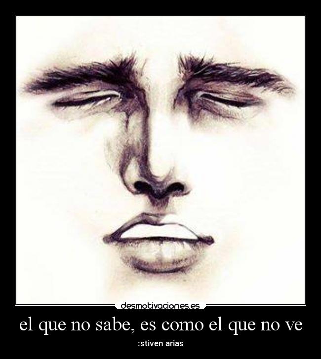 el que no sabe, es como el que no ve - :stiven arias