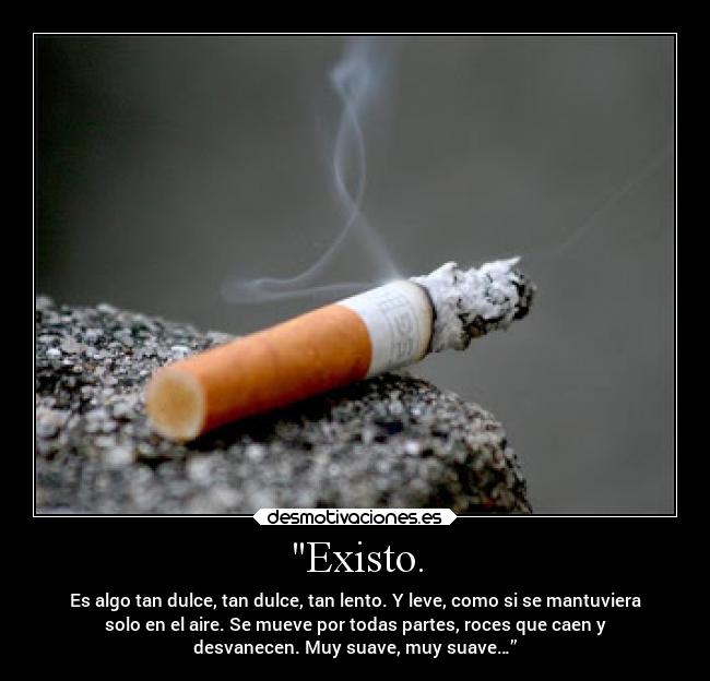 Existo. - Es algo tan dulce, tan dulce, tan lento. Y leve, como si se mantuviera
solo en el aire. Se mueve por todas partes, roces que caen y
desvanecen. Muy suave, muy suave…”