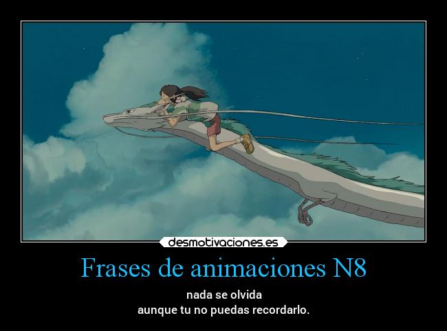 Frases de animaciones N8 - nada se olvida
aunque tu no puedas recordarlo.