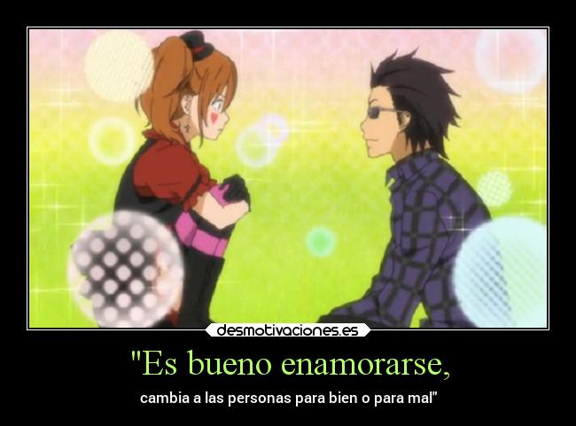 Es bueno enamorarse, - cambia a las personas para bien o para mal