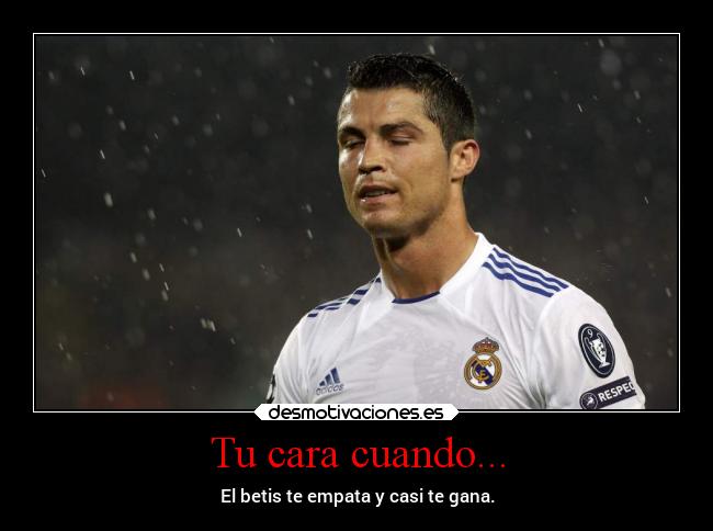 Tu cara cuando... - El betis te empata y casi te gana.