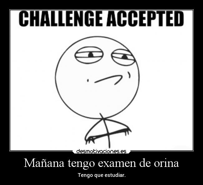 Mañana tengo examen de orina - Tengo que estudiar.
