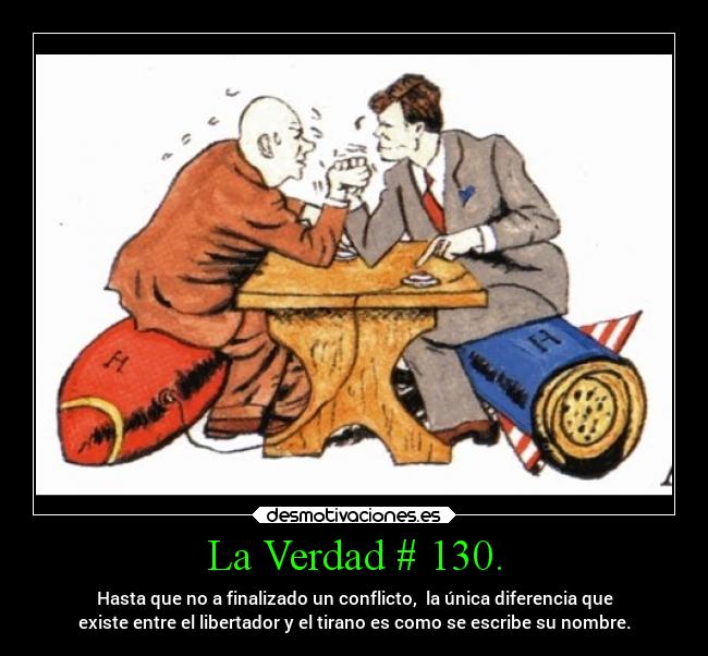 La Verdad # 130. - Hasta que no a finalizado un conflicto,  la única diferencia que
existe entre el libertador y el tirano es como se escribe su nombre.