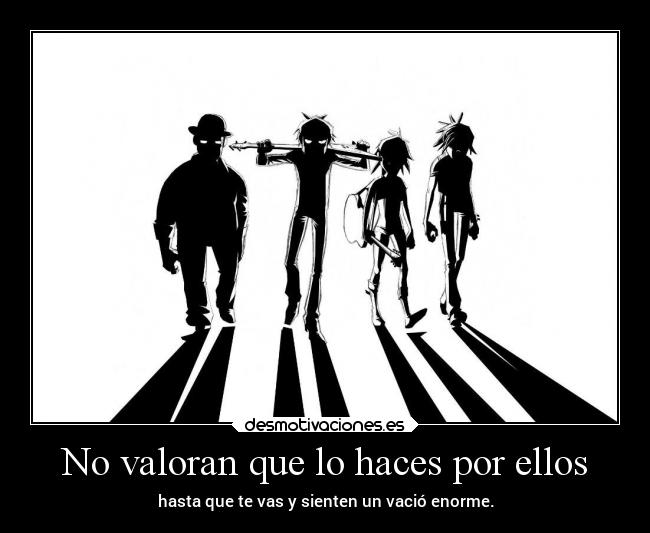 No valoran que lo haces por ellos -