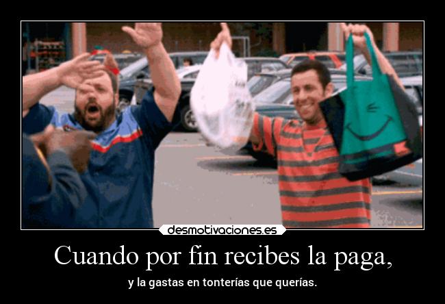 Cuando por fin recibes la paga, -