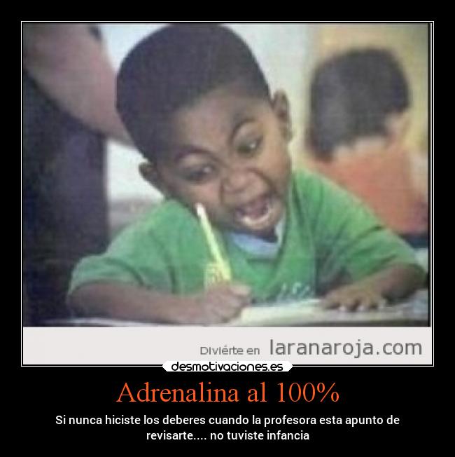 Adrenalina al 100% - Si nunca hiciste los deberes cuando la profesora esta apunto de
revisarte.... no tuviste infancia
