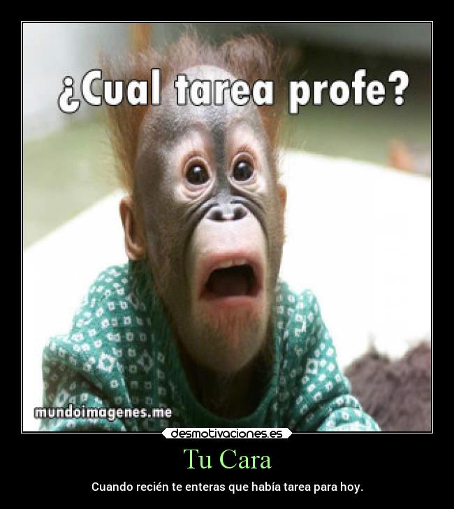 Tu Cara - Cuando recién te enteras que había tarea para hoy.