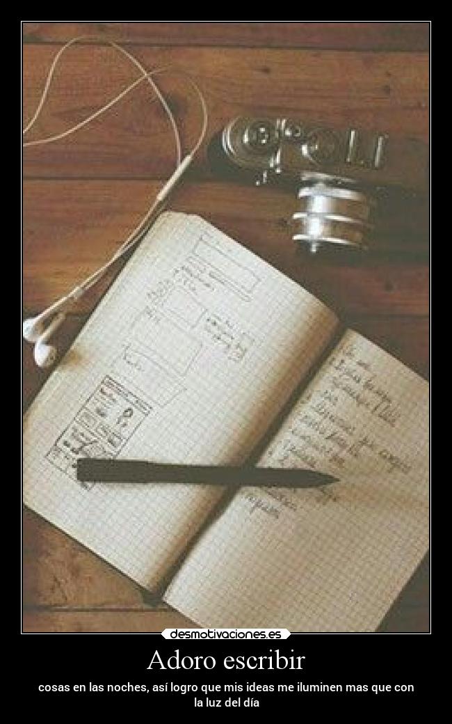 Adoro escribir - cosas en las noches, así logro que mis ideas me iluminen mas que con
la luz del día