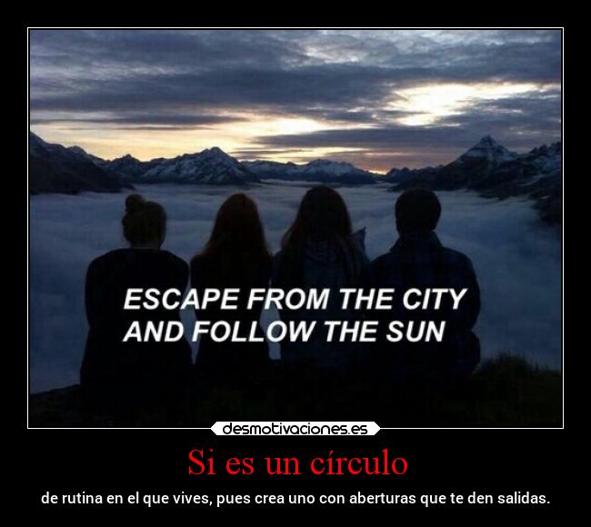 Si es un círculo - de rutina en el que vives, pues crea uno con aberturas que te den salidas.