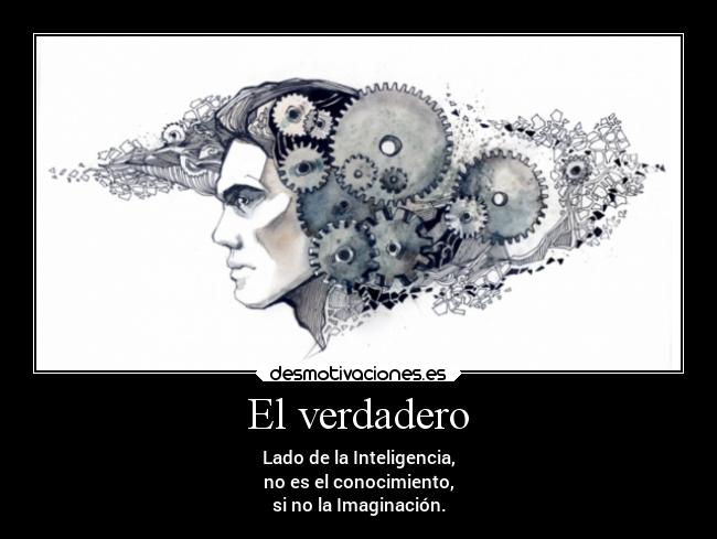 El verdadero - Lado de la Inteligencia,
no es el conocimiento,
si no la Imaginación.