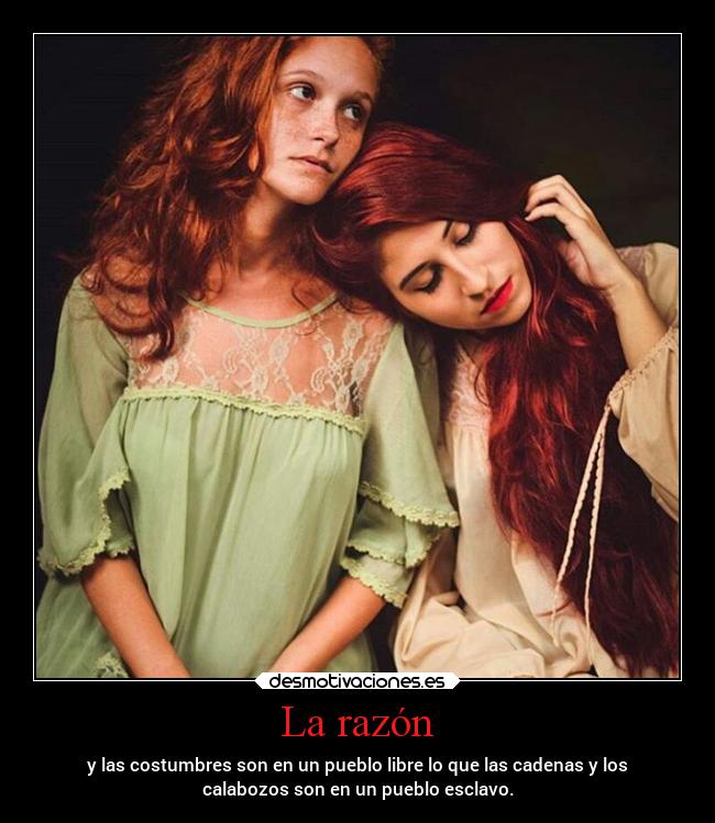 La razón - y las costumbres son en un pueblo libre lo que las cadenas y los
calabozos son en un pueblo esclavo.