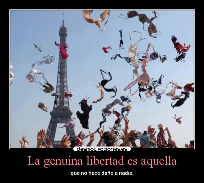 La genuina libertad es aquella - que no hace daño a nadie.