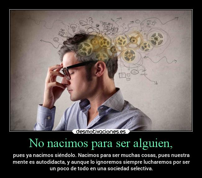 No nacimos para ser alguien, -