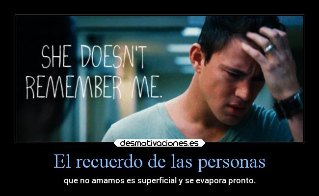 El recuerdo de las personas - que no amamos es superficial y se evapora pronto.