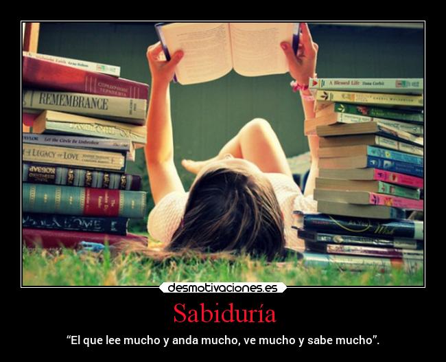 Sabiduría - “El que lee mucho y anda mucho, ve mucho y sabe mucho”.