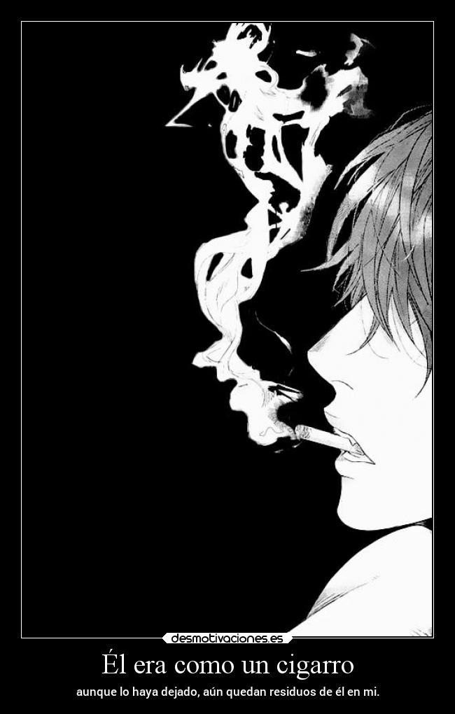 Él era como un cigarro - aunque lo haya dejado, aún quedan residuos de él en mi.
