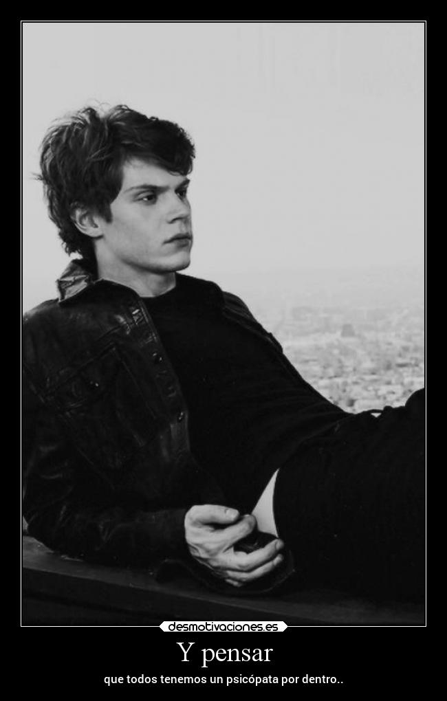 Y pensar - que todos tenemos un psicópata por dentro..