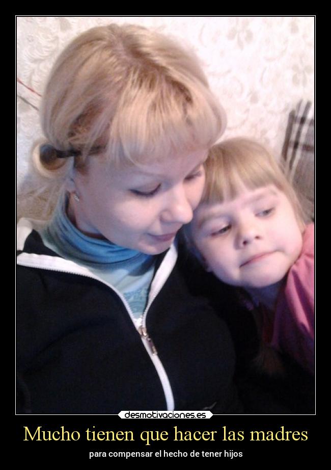 Mucho tienen que hacer las madres - para compensar el hecho de tener hijos