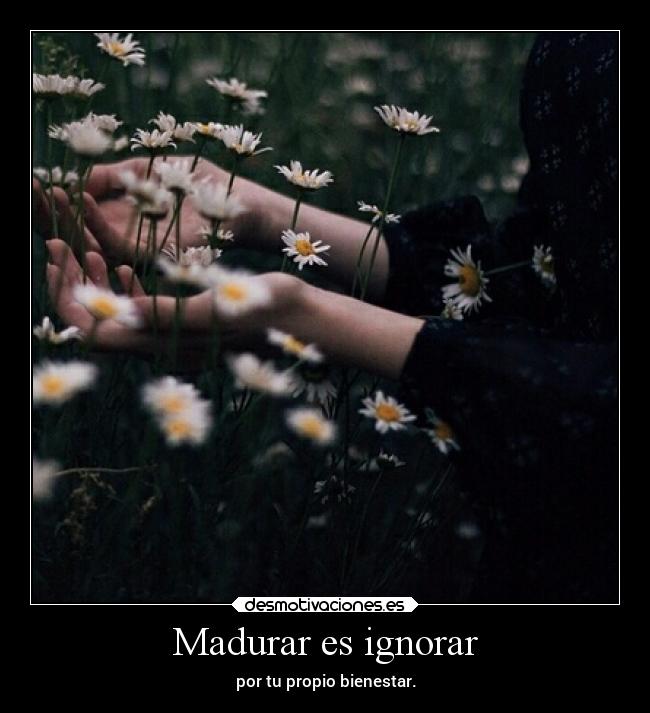 Madurar es ignorar -