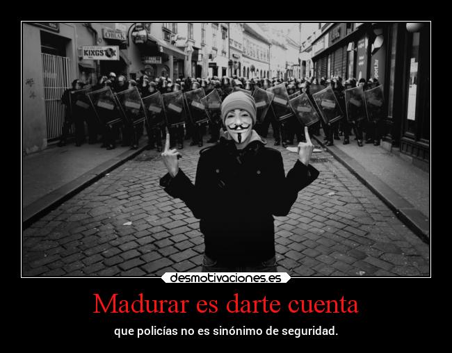 Madurar es darte cuenta - que policías no es sinónimo de seguridad.