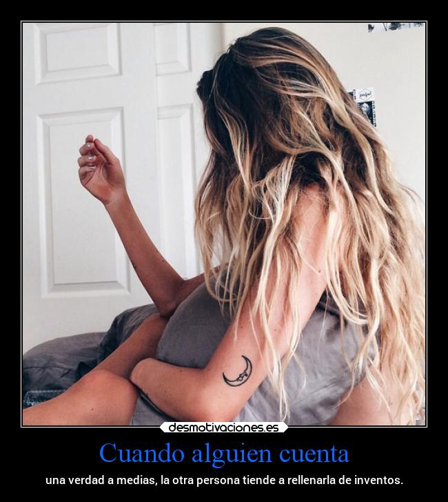 Cuando alguien cuenta - una verdad a medias, la otra persona tiende a rellenarla de inventos.