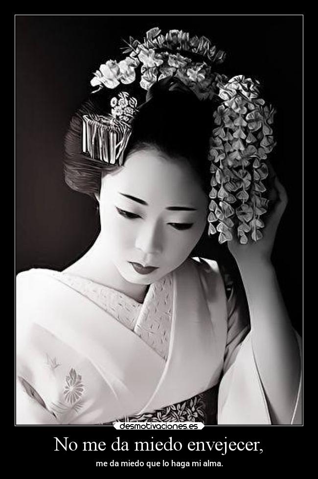 No me da miedo envejecer, - me da miedo que lo haga mi alma.