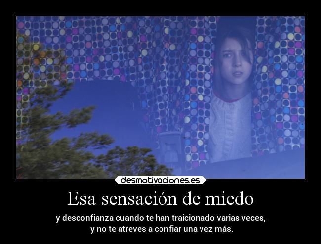 Esa sensación de miedo - y desconfianza cuando te han traicionado varias veces,
 y no te atreves a confiar una vez más.
