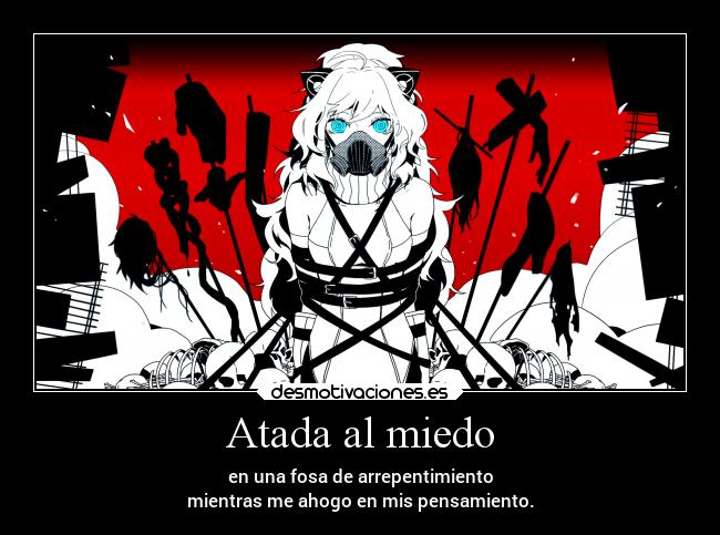 Atada al miedo - en una fosa de arrepentimiento
mientras me ahogo en mis pensamiento.