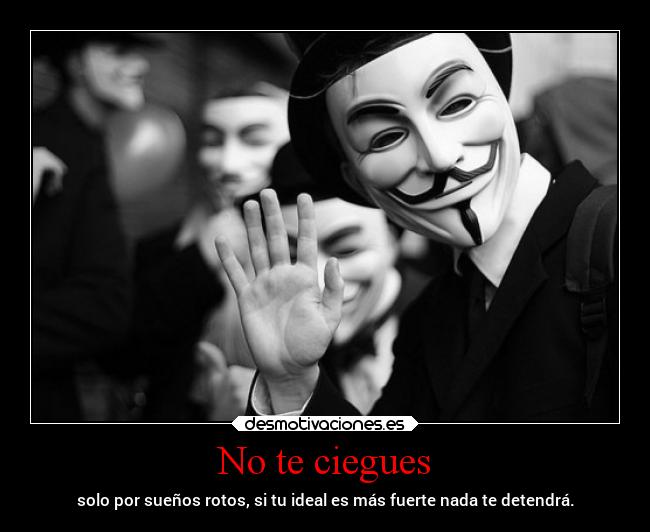 No te ciegues - solo por sueños rotos, si tu ideal es más fuerte nada te detendrá.