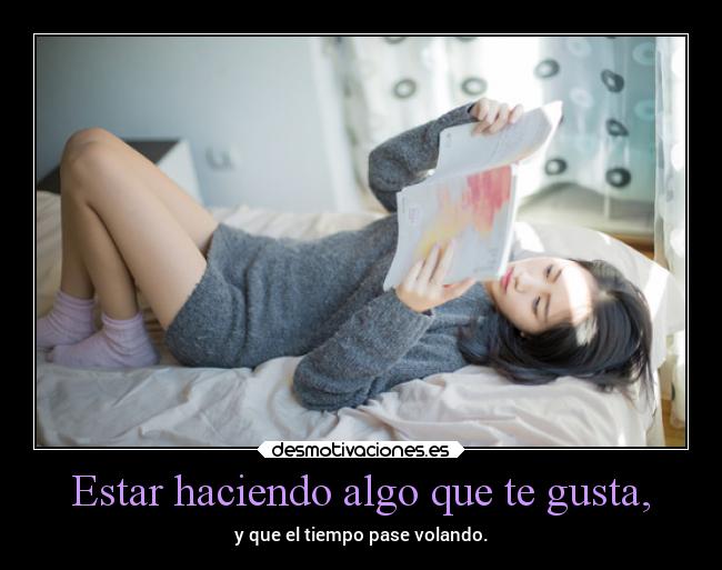 Estar haciendo algo que te gusta, - 