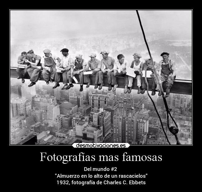 Fotografías mas famosas - Del mundo #2
Almuerzo en lo alto de un rascacielos
1932, fotografía de Charles C. Ebbets