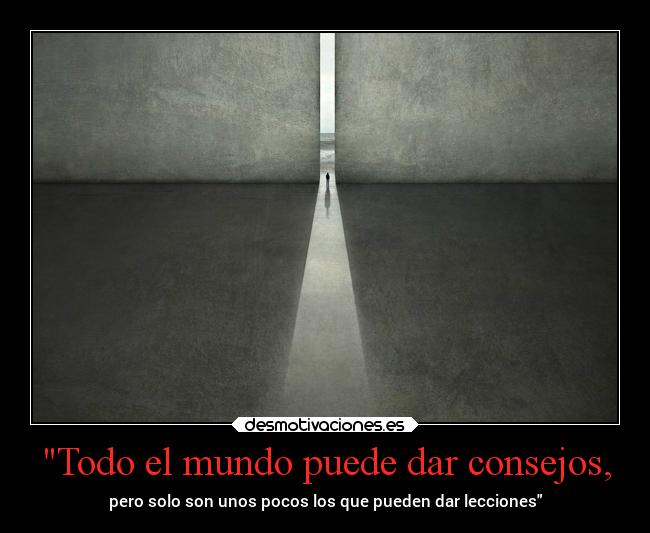 Todo el mundo puede dar consejos, -