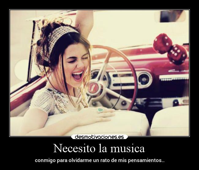 Necesito la musica - conmigo para olvidarme un rato de mis pensamientos..