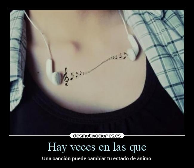 Hay veces en las que - Una canción puede cambiar tu estado de ánimo.