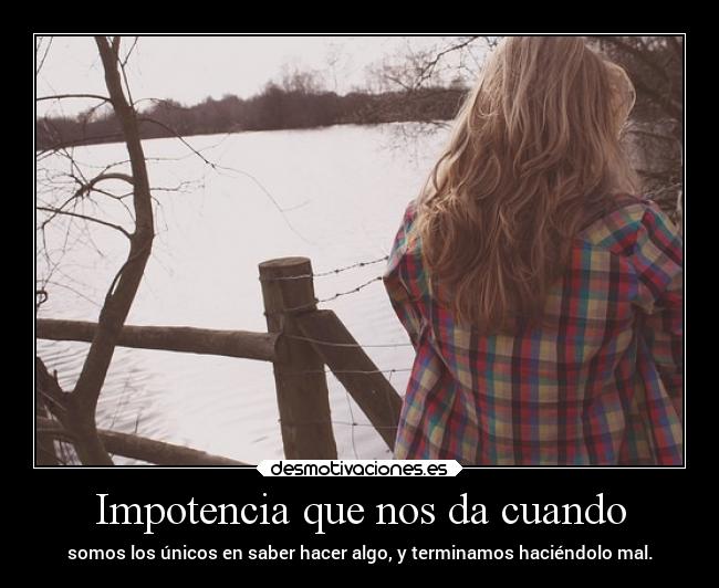 Impotencia que nos da cuando -