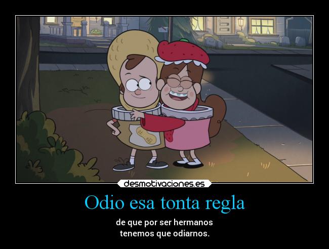 Odio esa tonta regla - de que por ser hermanos
tenemos que odiarnos.