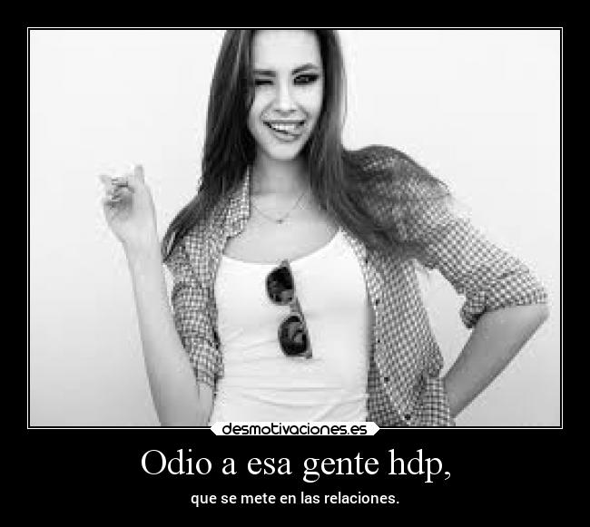 Odio a esa gente hdp, -
