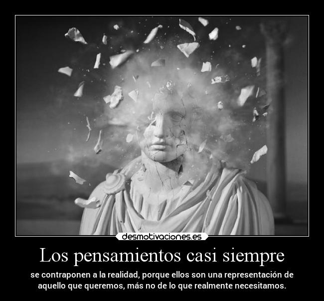 Los pensamientos casi siempre - se contraponen a la realidad, porque ellos son una representación de
aquello que queremos, más no de lo que realmente necesitamos.