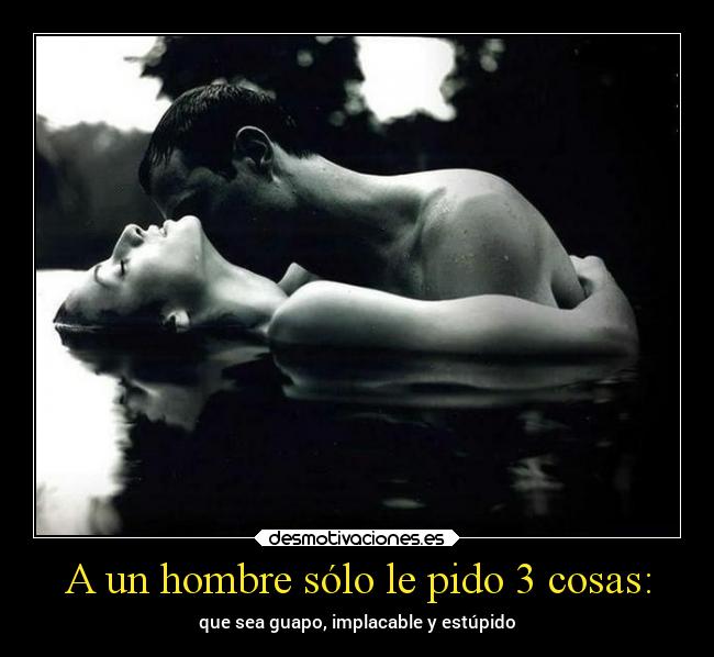 A un hombre sólo le pido 3 cosas: -