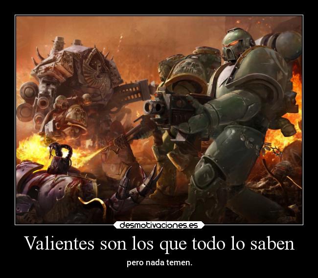 Valientes son los que todo lo saben - pero nada temen.