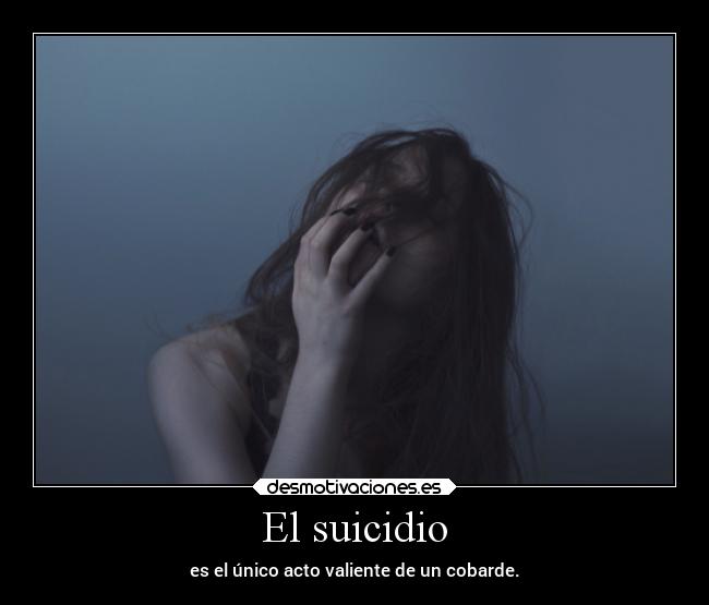 El suicidio - es el único acto valiente de un cobarde.
