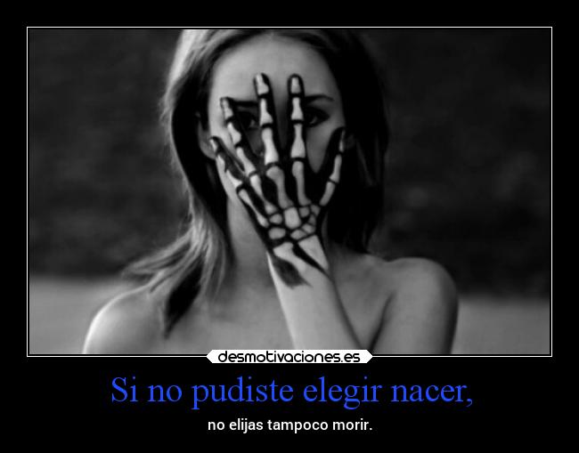 Si no pudiste elegir nacer, -