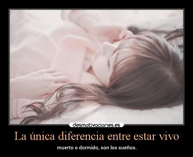 La única diferencia entre estar vivo -