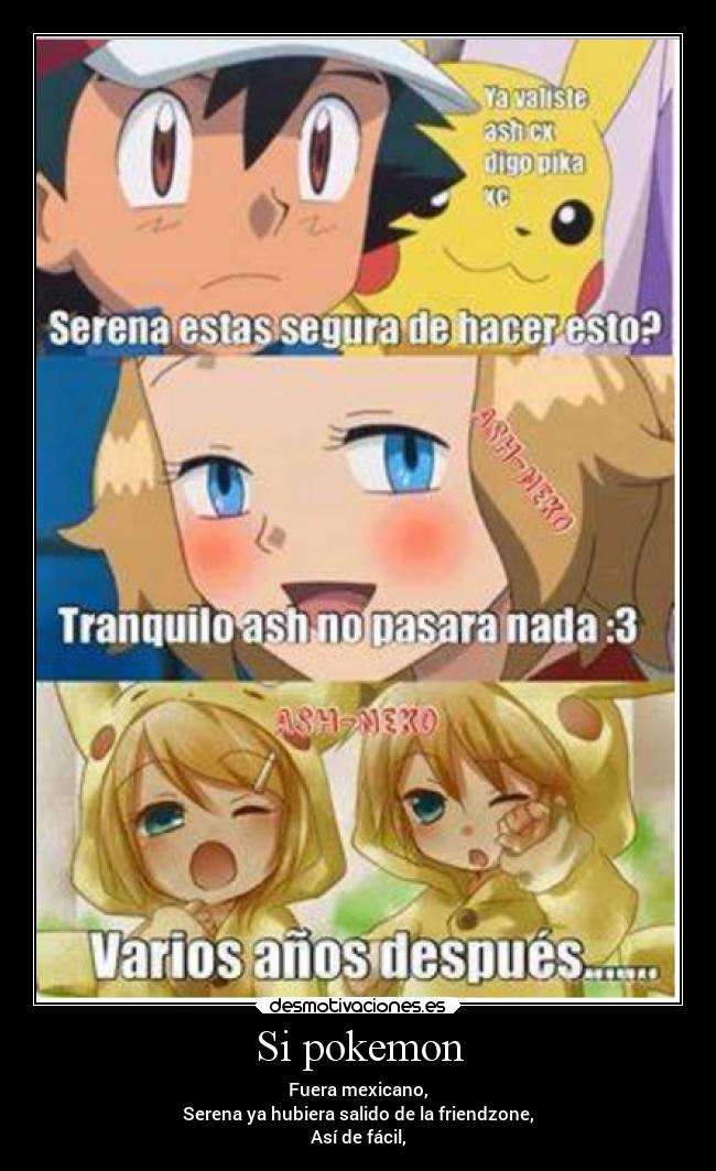 Si pokemon - Fuera mexicano,
Serena ya hubiera salido de la friendzone,
Así de fácil,