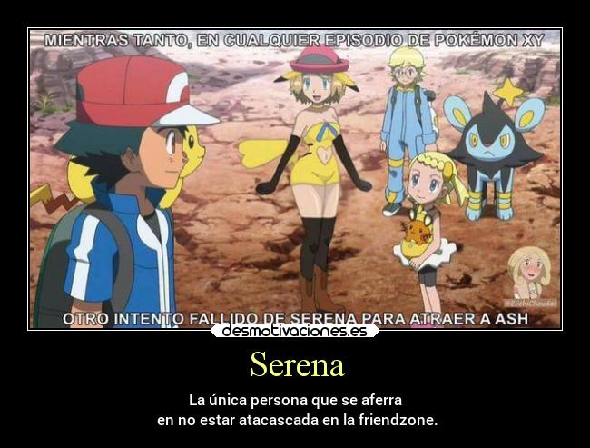 Serena - La única persona que se aferra
 en no estar atacascada en la friendzone.