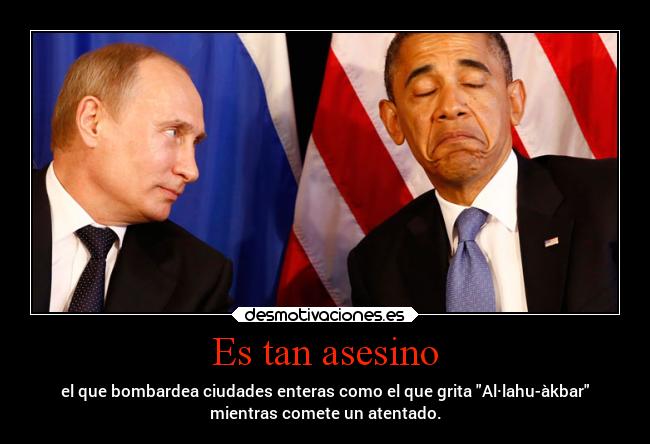 Es tan asesino - el que bombardea ciudades enteras como el que grita Al·lahu-àkbar
mientras comete un atentado.