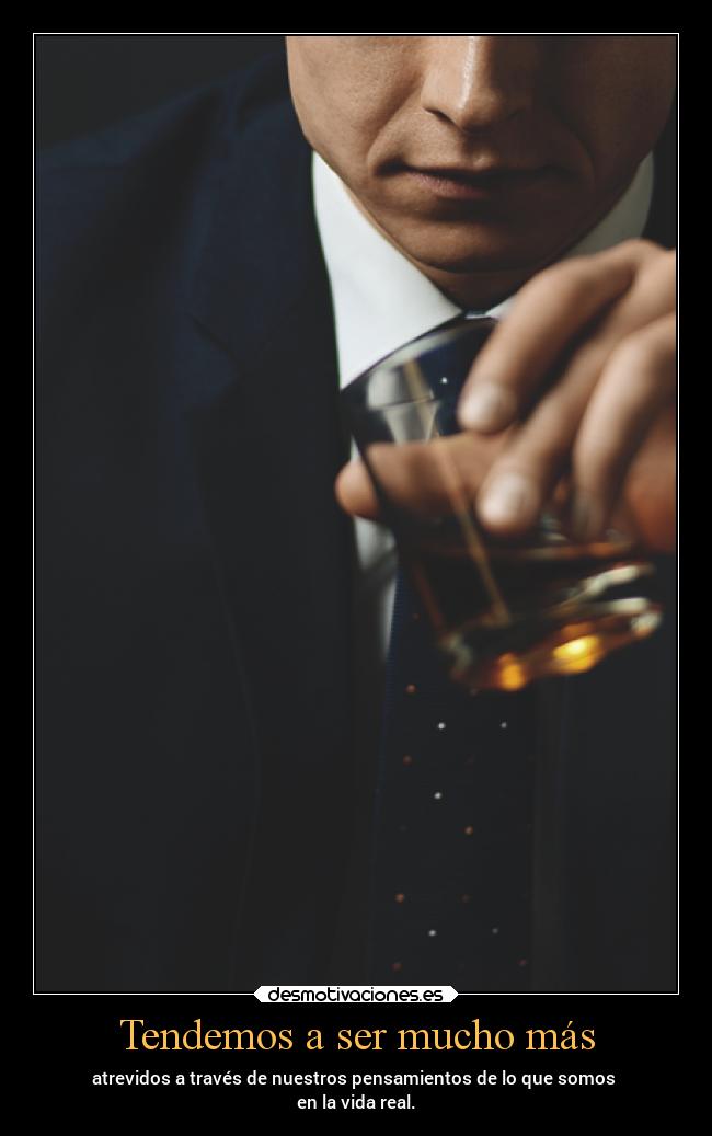 Tendemos a ser mucho más - atrevidos a través de nuestros pensamientos de lo que somos
en la vida real.